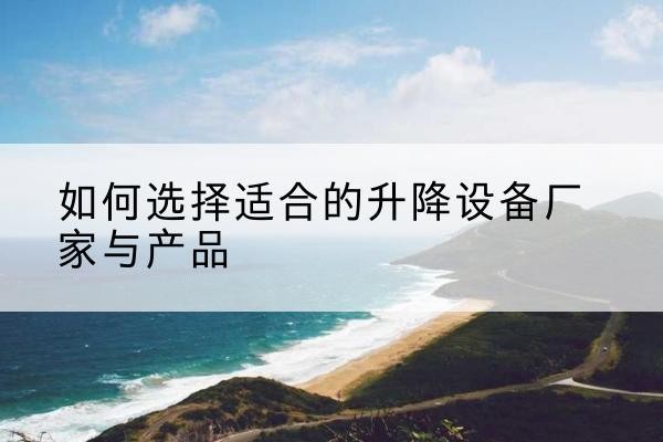 万载电动升降平台厂家-如何选择适合的升降设备厂家与产品