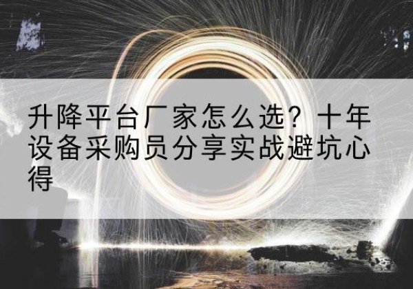 万载升降平台厂家-怎么选？十年设备采购员分享实战避坑心得