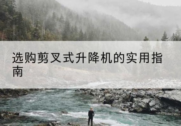万载剪叉式升降机怎么选-选购剪叉式升降机的实用指南