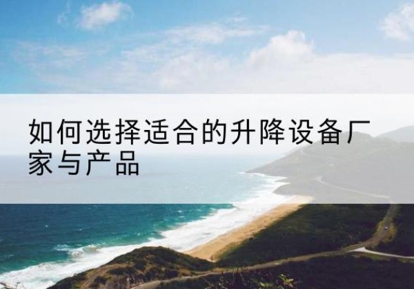 万载电动升降平台厂家-如何选择适合的升降设备厂家与产品